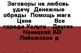 Заговоры на любовь, удачу. Денежные обряды. Помощь мага.  › Цена ­ 2 000 - Все города Услуги » Другие   . Ненецкий АО,Лабожское д.